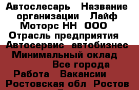 Автослесарь › Название организации ­ Лайф Моторс НН, ООО › Отрасль предприятия ­ Автосервис, автобизнес › Минимальный оклад ­ 40 000 - Все города Работа » Вакансии   . Ростовская обл.,Ростов-на-Дону г.